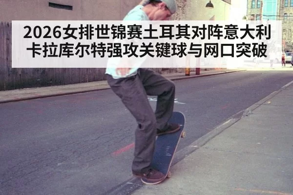 2026女排世锦赛土耳其对阵意大利卡拉库尔特强攻关键球与网口突破