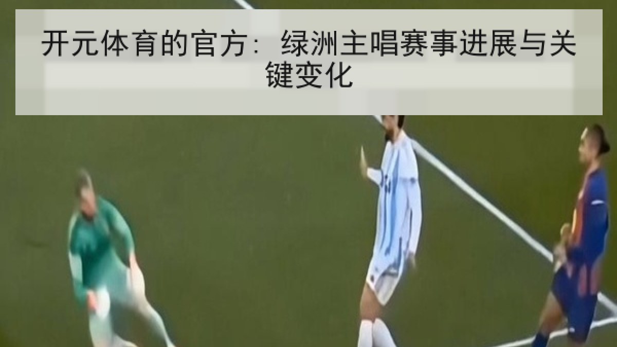开元体育的官方: 绿洲主唱赛事进展与关键变化 开元体育的官方: 绿洲主唱赛事进展与关键变化