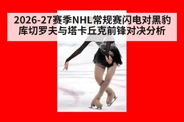 2026-27赛季NHL常规赛闪电对黑豹 库切罗夫与塔卡丘克前锋对决分析